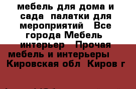 мебель для дома и сада, палатки для мероприятий - Все города Мебель, интерьер » Прочая мебель и интерьеры   . Кировская обл.,Киров г.